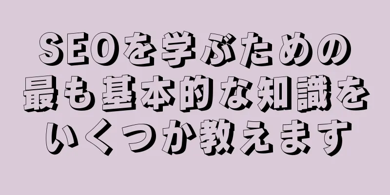 SEOを学ぶための最も基本的な知識をいくつか教えます