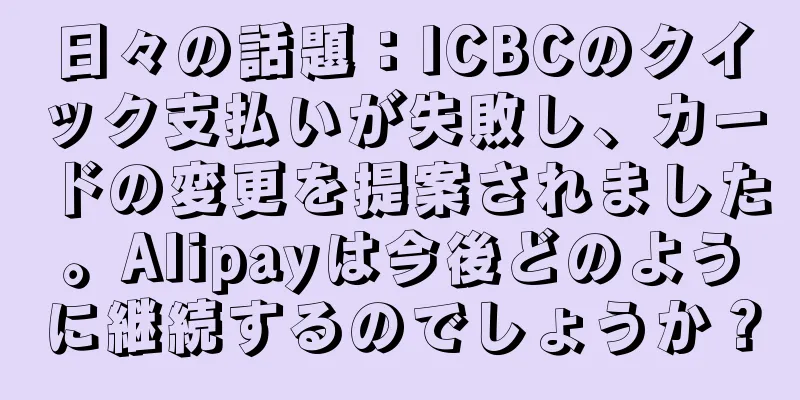 日々の話題：ICBCのクイック支払いが失敗し、カードの変更を提案されました。Alipayは今後どのように継続するのでしょうか？