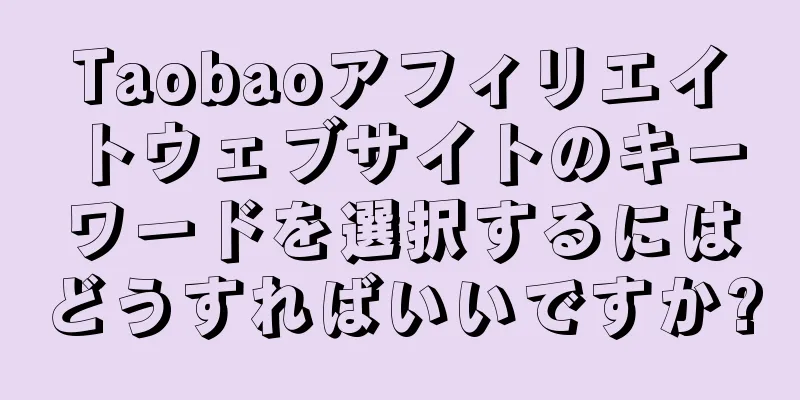 Taobaoアフィリエイトウェブサイトのキーワードを選択するにはどうすればいいですか?