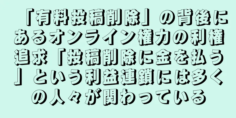 「有料投稿削除」の背後にあるオンライン権力の利権追求「投稿削除に金を払う」という利益連鎖には多くの人々が関わっている