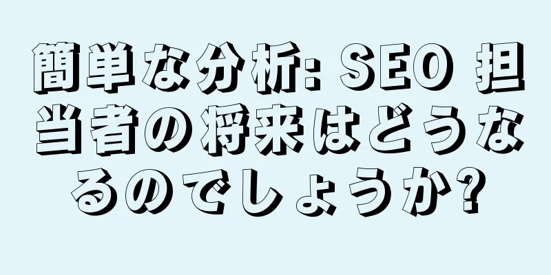 簡単な分析: SEO 担当者の将来はどうなるのでしょうか?