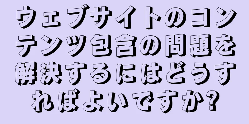 ウェブサイトのコンテンツ包含の問題を解決するにはどうすればよいですか?