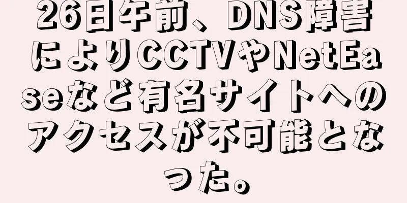 26日午前、DNS障害によりCCTVやNetEaseなど有名サイトへのアクセスが不可能となった。
