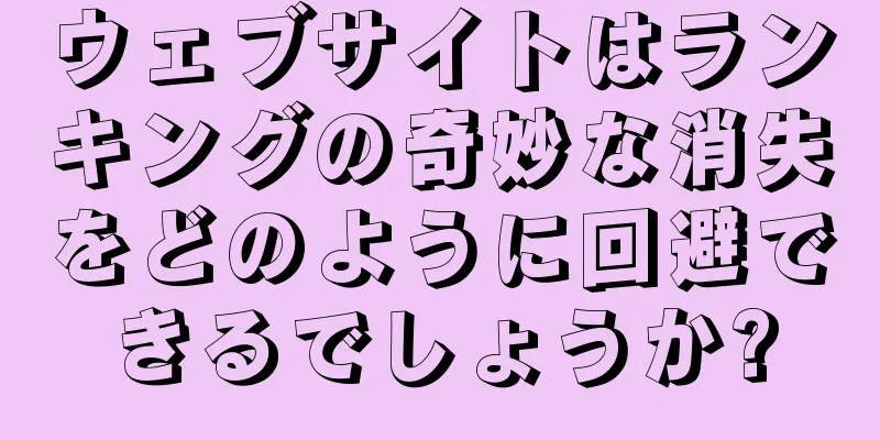 ウェブサイトはランキングの奇妙な消失をどのように回避できるでしょうか?