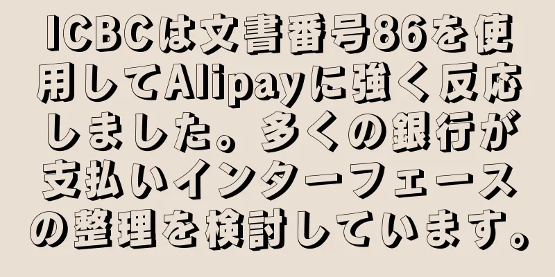 ICBCは文書番号86を使用してAlipayに強く反応しました。多くの銀行が支払いインターフェースの整理を検討しています。
