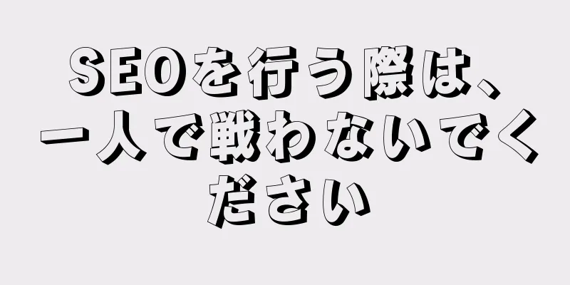 SEOを行う際は、一人で戦わないでください