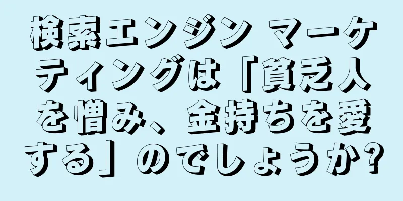検索エンジン マーケティングは「貧乏人を憎み、金持ちを愛する」のでしょうか?