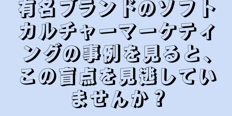 有名ブランドのソフトカルチャーマーケティングの事例を見ると、この盲点を見逃していませんか？