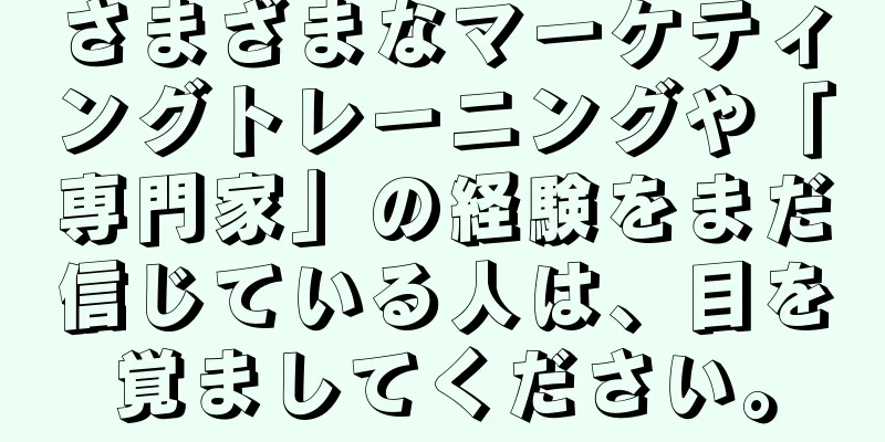さまざまなマーケティングトレーニングや「専門家」の経験をまだ信じている人は、目を覚ましてください。