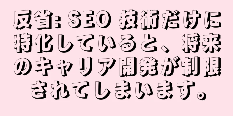 反省: SEO 技術だけに特化していると、将来のキャリア開発が制限されてしまいます。