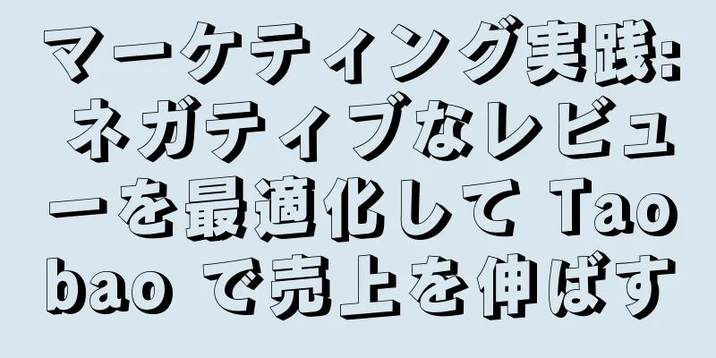 マーケティング実践: ネガティブなレビューを最適化して Taobao で売上を伸ばす