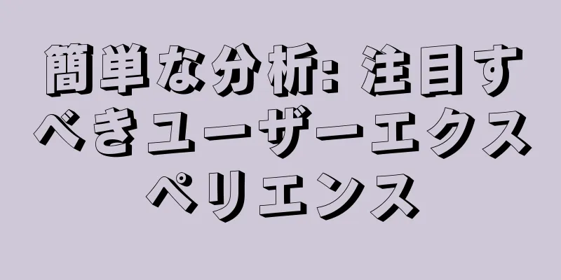 簡単な分析: 注目すべきユーザーエクスペリエンス