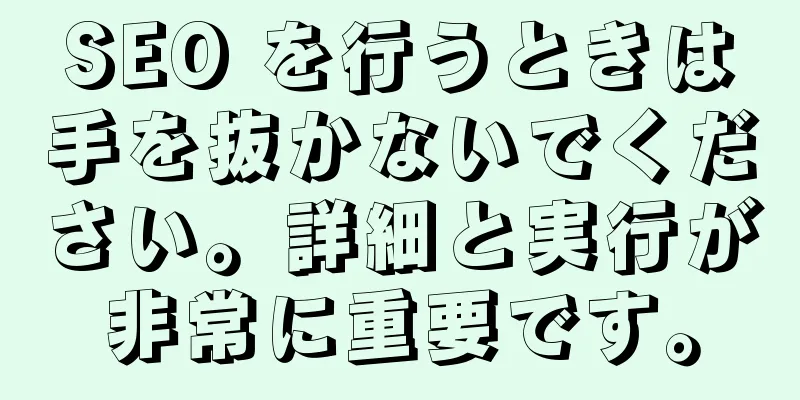 SEO を行うときは手を抜かないでください。詳細と実行が非常に重要です。