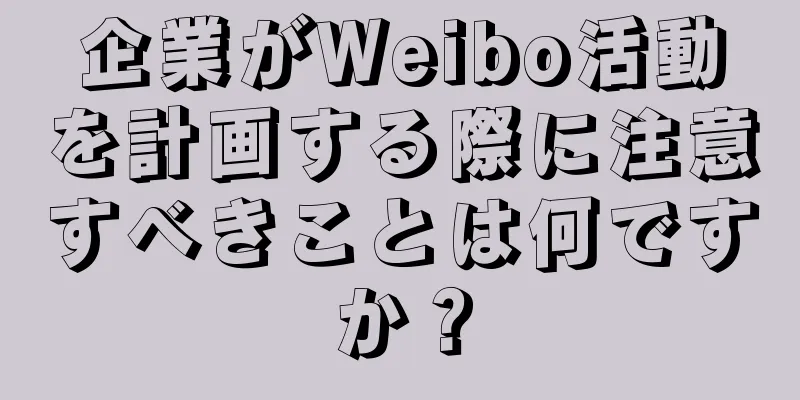 企業がWeibo活動を計画する際に注意すべきことは何ですか？