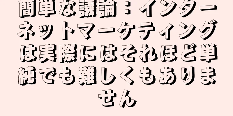 簡単な議論：インターネットマーケティングは実際にはそれほど単純でも難しくもありません