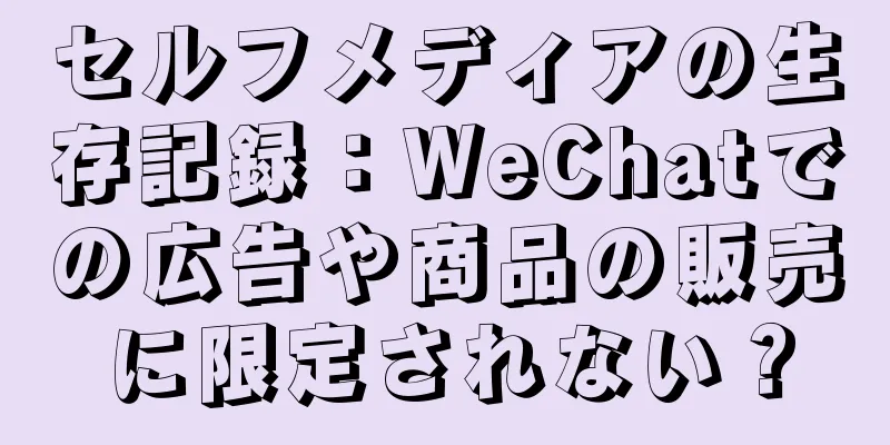 セルフメディアの生存記録：WeChatでの広告や商品の販売に限定されない？