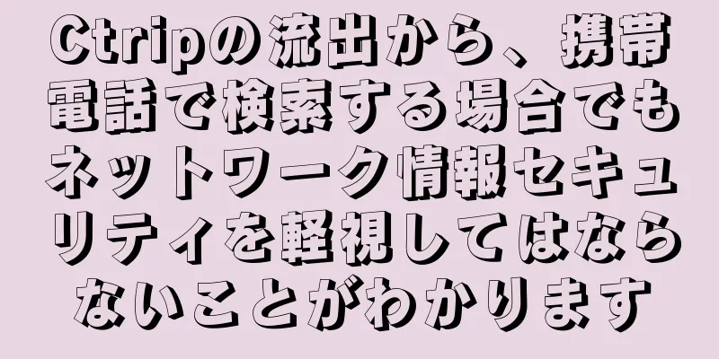 Ctripの流出から、携帯電話で検索する場合でもネットワーク情報セキュリティを軽視してはならないことがわかります