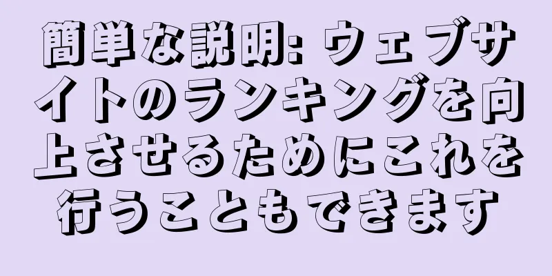 簡単な説明: ウェブサイトのランキングを向上させるためにこれを行うこともできます