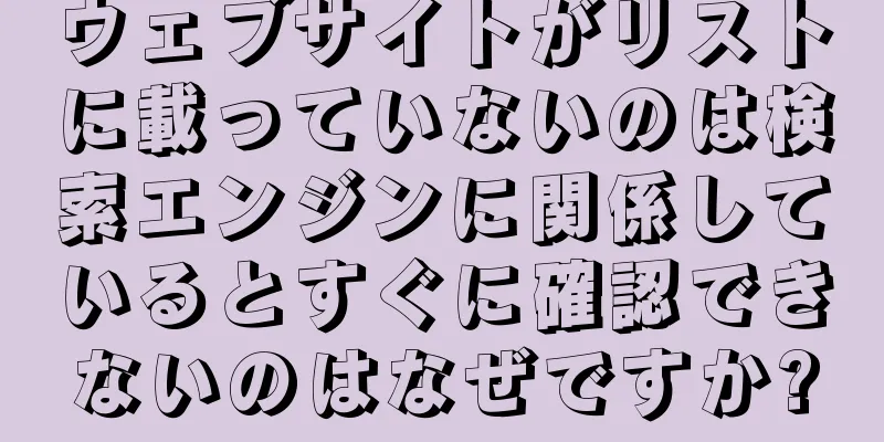 ウェブサイトがリストに載っていないのは検索エンジンに関係しているとすぐに確認できないのはなぜですか?