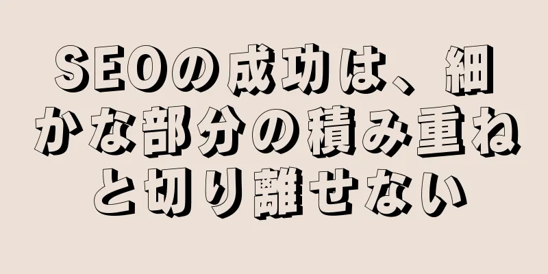 SEOの成功は、細かな部分の積み重ねと切り離せない