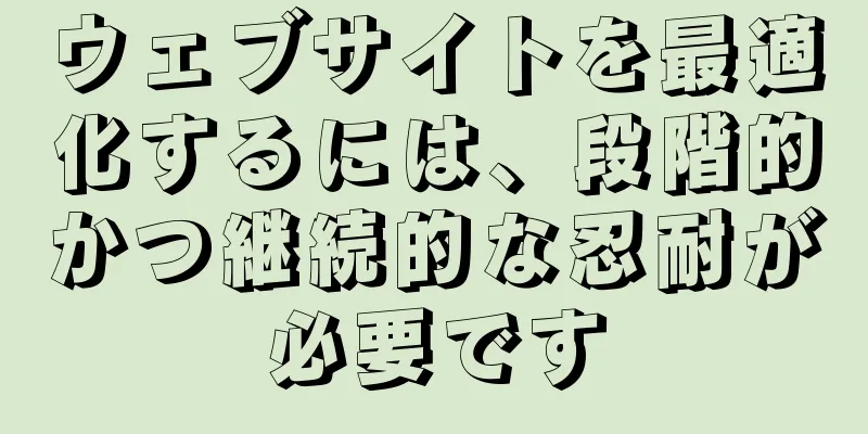 ウェブサイトを最適化するには、段階的かつ継続的な忍耐が必要です