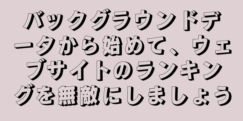 バックグラウンドデータから始めて、ウェブサイトのランキングを無敵にしましょう