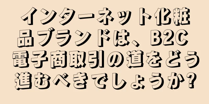 インターネット化粧品ブランドは、B2C 電子商取引の道をどう進むべきでしょうか?