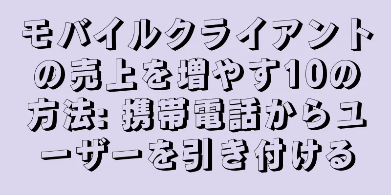 モバイルクライアントの売上を増やす10の方法: 携帯電話からユーザーを引き付ける