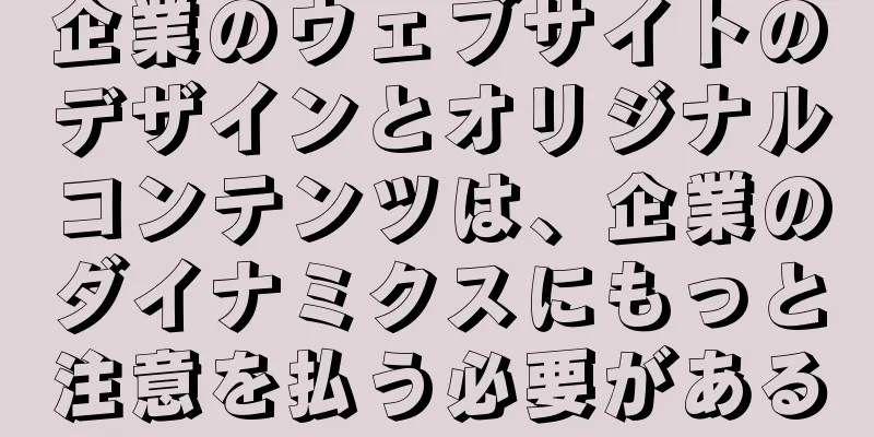 企業のウェブサイトのデザインとオリジナルコンテンツは、企業のダイナミクスにもっと注意を払う必要がある