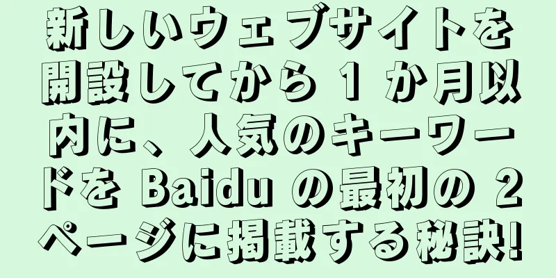 新しいウェブサイトを開設してから 1 か月以内に、人気のキーワードを Baidu の最初の 2 ページに掲載する秘訣!