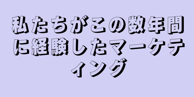 私たちがこの数年間に経験したマーケティング