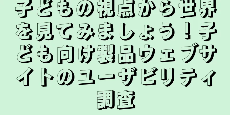 子どもの視点から世界を見てみましょう！子ども向け製品ウェブサイトのユーザビリティ調査