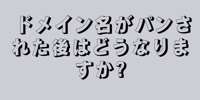 ドメイン名がパンされた後はどうなりますか?