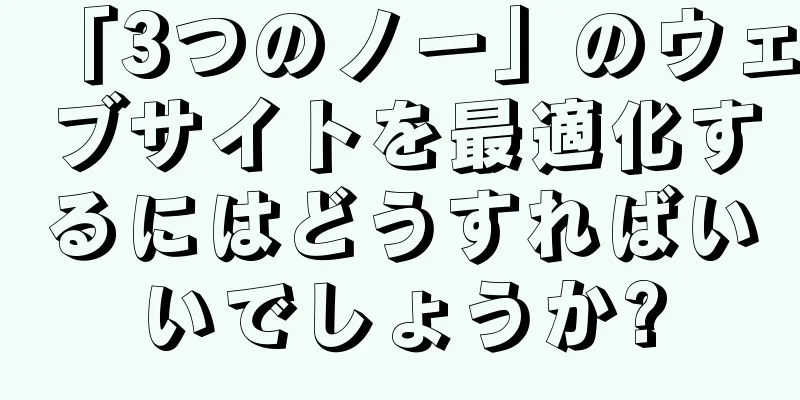 「3つのノー」のウェブサイトを最適化するにはどうすればいいでしょうか?