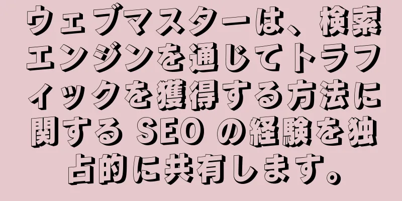 ウェブマスターは、検索エンジンを通じてトラフィックを獲得する方法に関する SEO の経験を独占的に共有します。