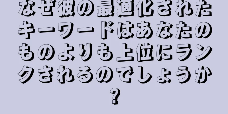 なぜ彼の最適化されたキーワードはあなたのものよりも上位にランクされるのでしょうか?