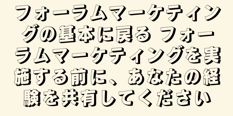 フォーラムマーケティングの基本に戻る フォーラムマーケティングを実施する前に、あなたの経験を共有してください