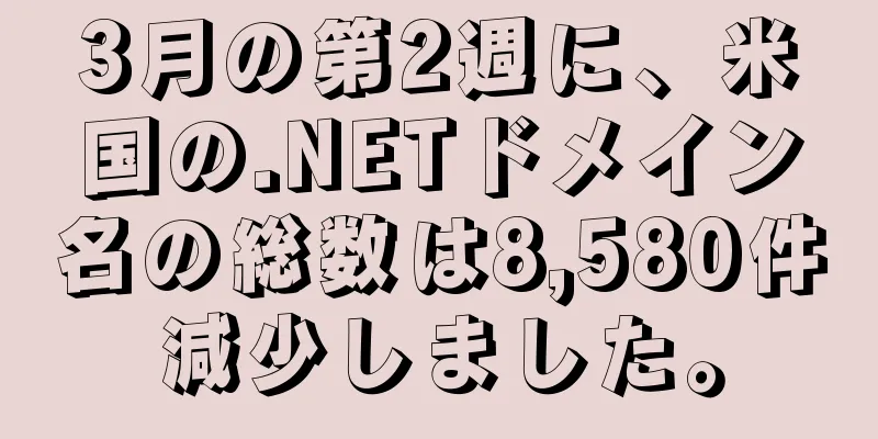 3月の第2週に、米国の.NETドメイン名の総数は8,580件減少しました。
