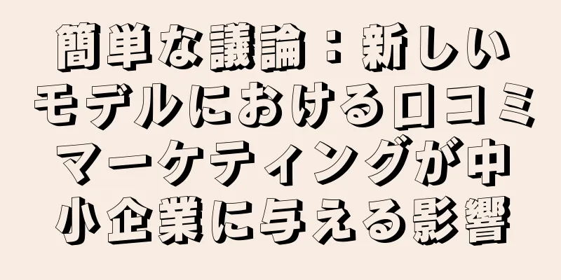 簡単な議論：新しいモデルにおける口コミマーケティングが中小企業に与える影響