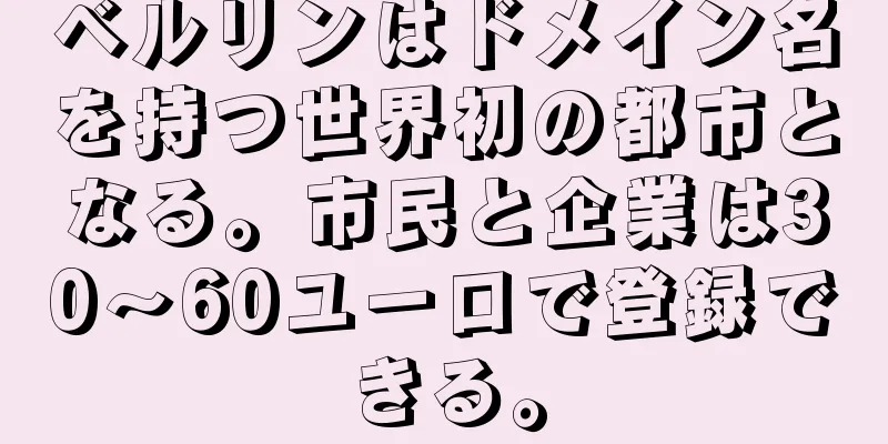 ベルリンはドメイン名を持つ世界初の都市となる。市民と企業は30〜60ユーロで登録できる。