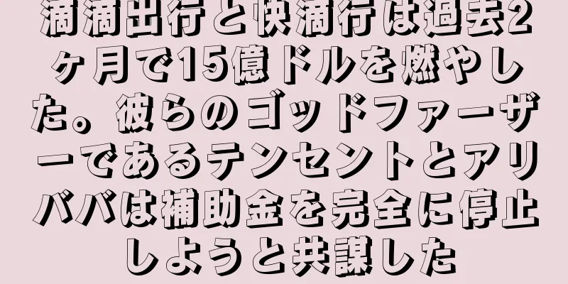 滴滴出行と快滴行は過去2ヶ月で15億ドルを燃やした。彼らのゴッドファーザーであるテンセントとアリババは補助金を完全に停止しようと共謀した