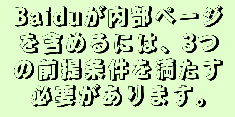 Baiduが内部ページを含めるには、3つの前提条件を満たす必要があります。
