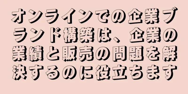 オンラインでの企業ブランド構築は、企業の業績と販売の問題を解決するのに役立ちます