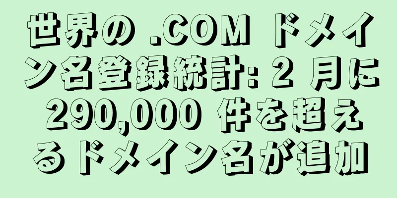 世界の .COM ドメイン名登録統計: 2 月に 290,000 件を超えるドメイン名が追加