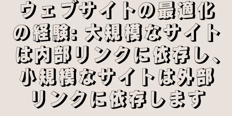 ウェブサイトの最適化の経験: 大規模なサイトは内部リンクに依存し、小規模なサイトは外部リンクに依存します