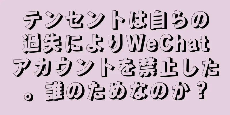 テンセントは自らの過失によりWeChatアカウントを禁止した。誰のためなのか？