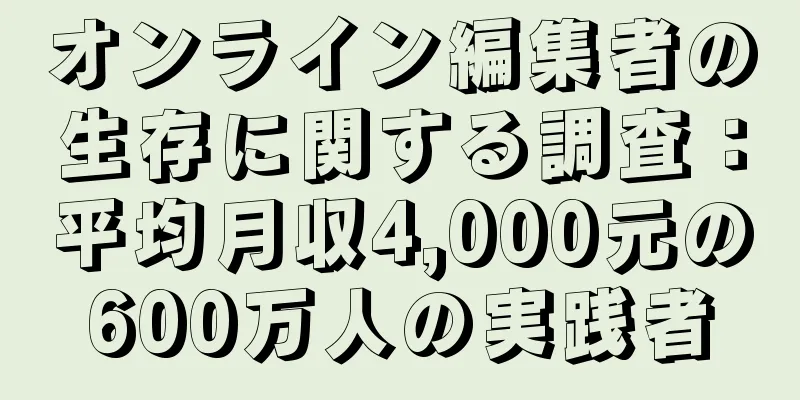 オンライン編集者の生存に関する調査：平均月収4,000元の600万人の実践者