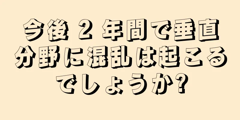 今後 2 年間で垂直分野に混乱は起こるでしょうか?