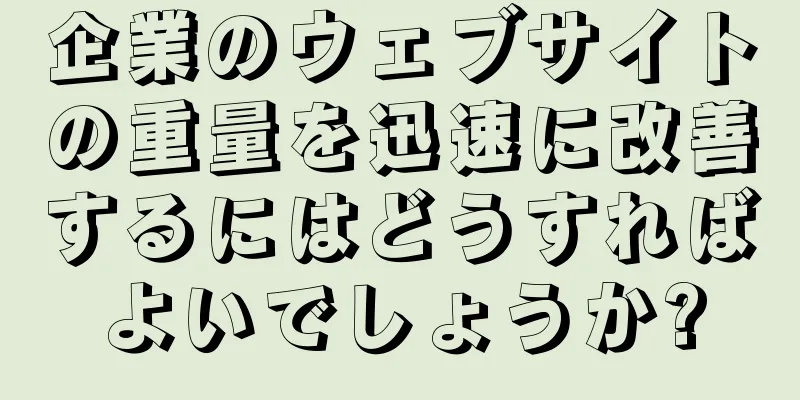 企業のウェブサイトの重量を迅速に改善するにはどうすればよいでしょうか?