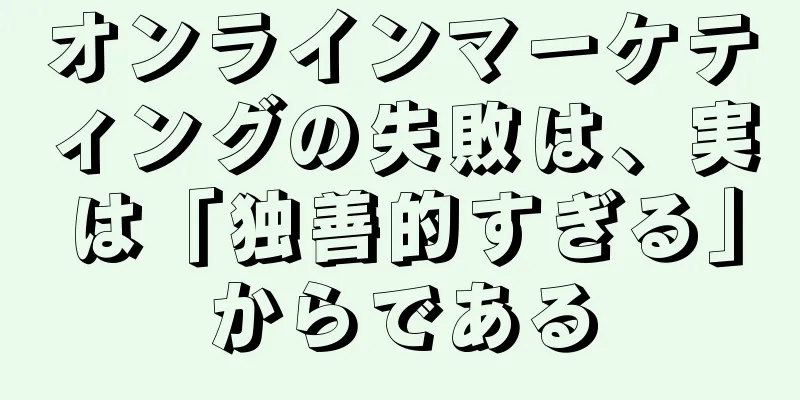 オンラインマーケティングの失敗は、実は「独善的すぎる」からである